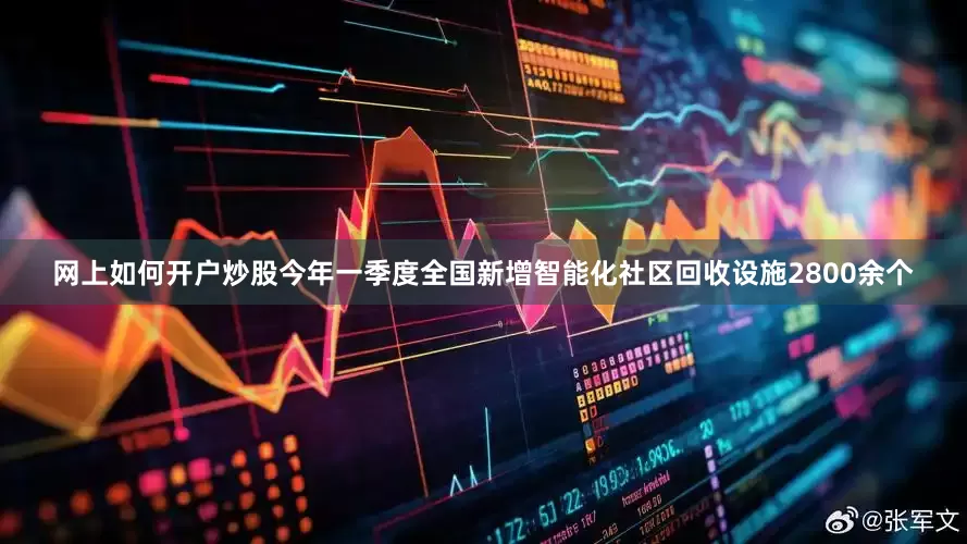网上如何开户炒股今年一季度全国新增智能化社区回收设施2800余个