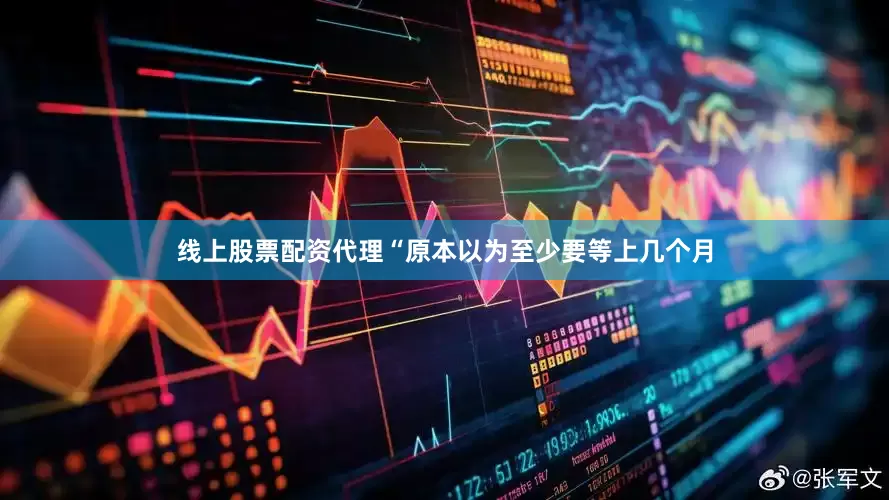 线上股票配资代理“原本以为至少要等上几个月