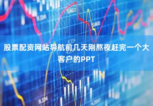 股票配资网站导航前几天刚熬夜赶完一个大客户的PPT
