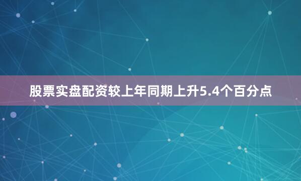 股票实盘配资较上年同期上升5.4个百分点