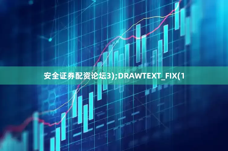 安全证券配资论坛3);DRAWTEXT_FIX(1