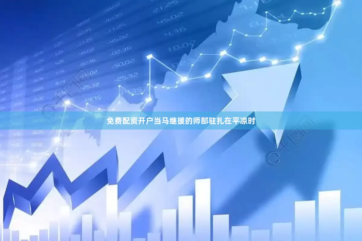 免费配资开户当马继援的师部驻扎在平凉时