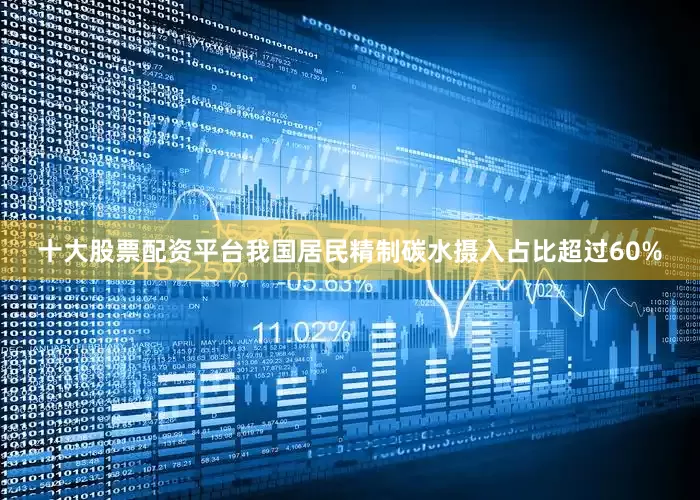 十大股票配资平台我国居民精制碳水摄入占比超过60%