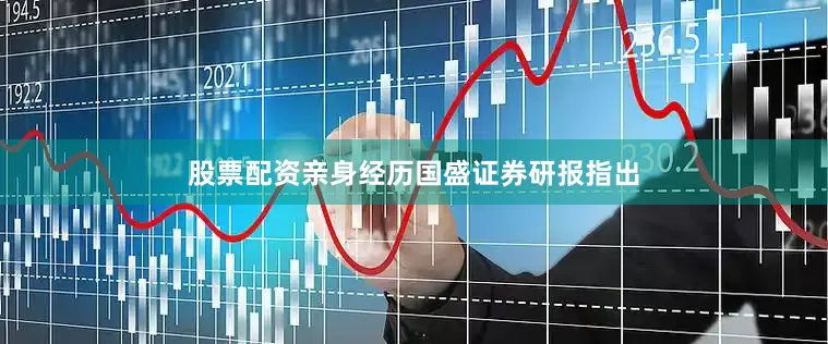 股票配资亲身经历　　国盛证券研报指出