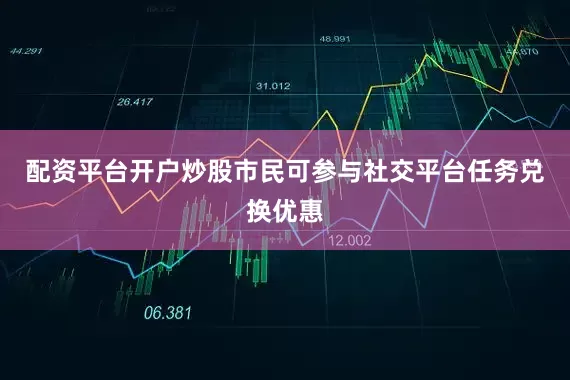 配资平台开户炒股市民可参与社交平台任务兑换优惠